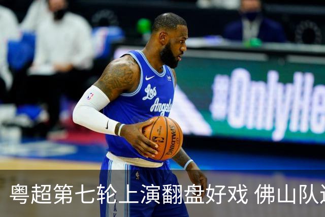 粤超第七轮上演翻盘好戏 佛山队连扳三球逆转云浮队